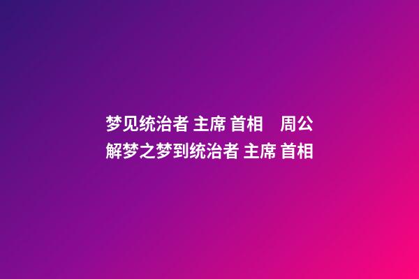 梦见统治者 主席 首相　周公解梦之梦到统治者 主席 首相